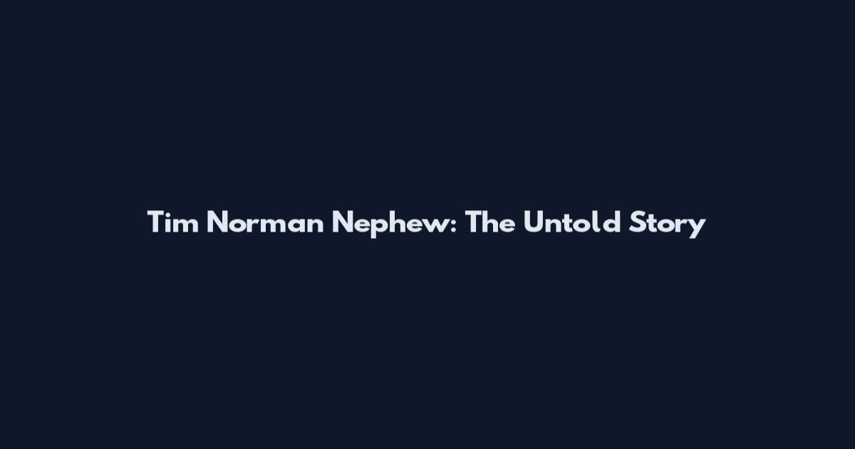 Tim Norman Nephew: The Untold Story