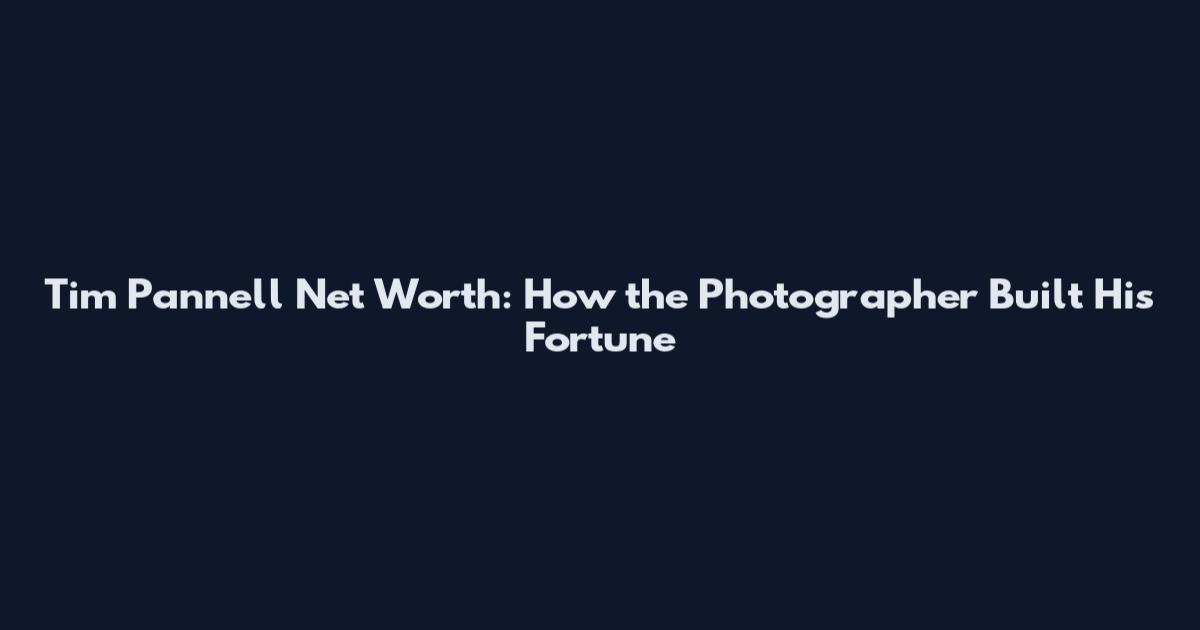 Tim Pannell Net Worth: How the Photographer Built His Fortune