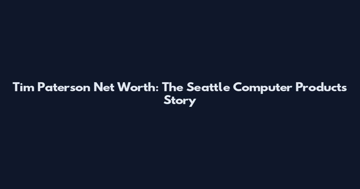 Tim Paterson Net Worth: The Seattle Computer Products Story