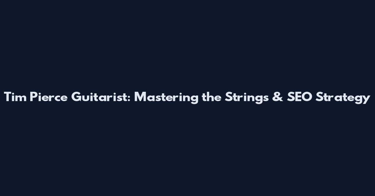 Tim Pierce Guitarist: Mastering the Strings & SEO Strategy
