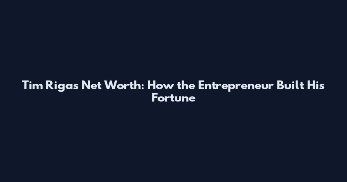 Tim Rigas Net Worth: How the Entrepreneur Built His Fortune