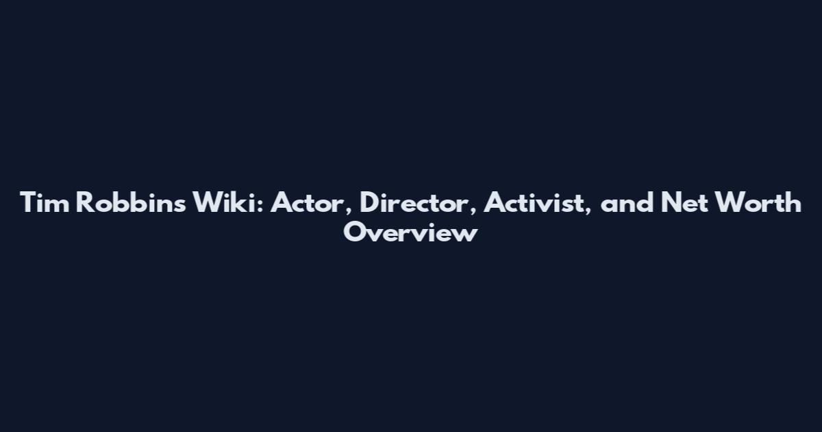 Tim Robbins Wiki: Actor, Director, Activist, and Net Worth Overview