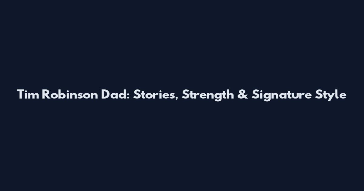 Tim Robinson Dad: Stories, Strength & Signature Style