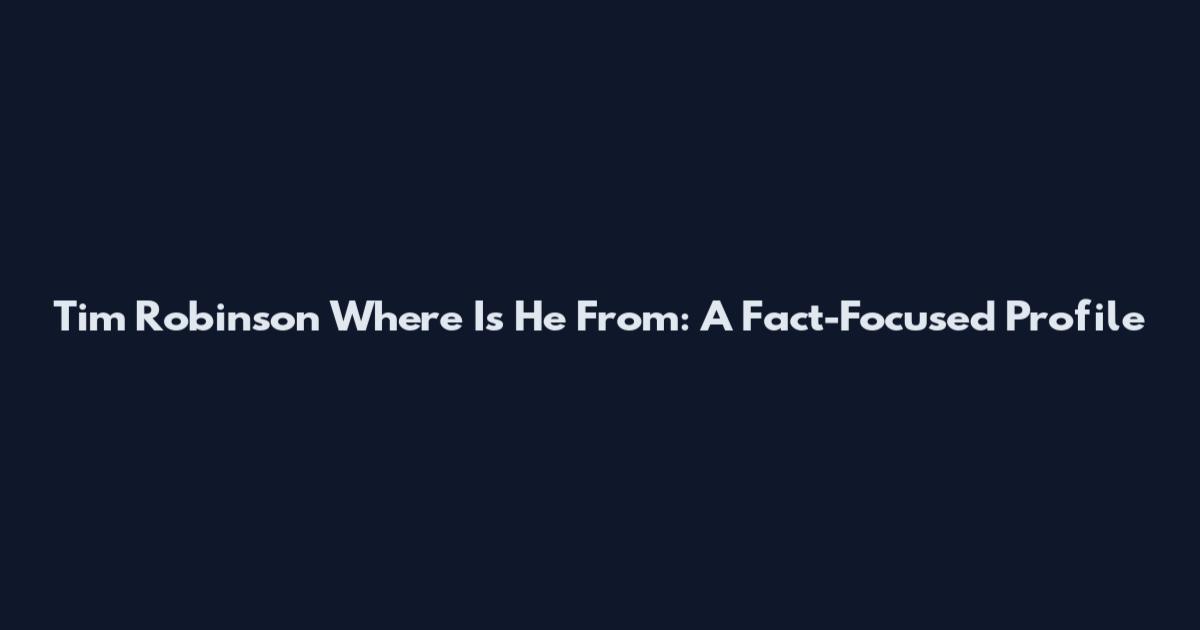 Tim Robinson Where Is He From: A Fact-Focused Profile