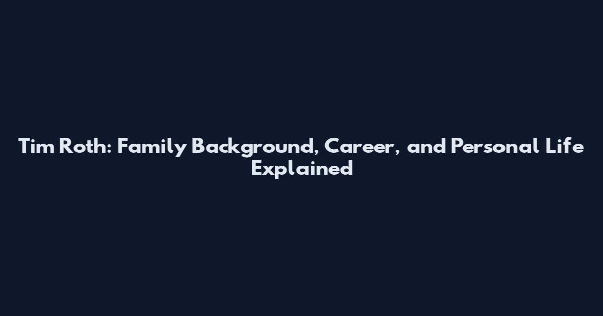 Tim Roth: Family Background, Career, and Personal Life Explained