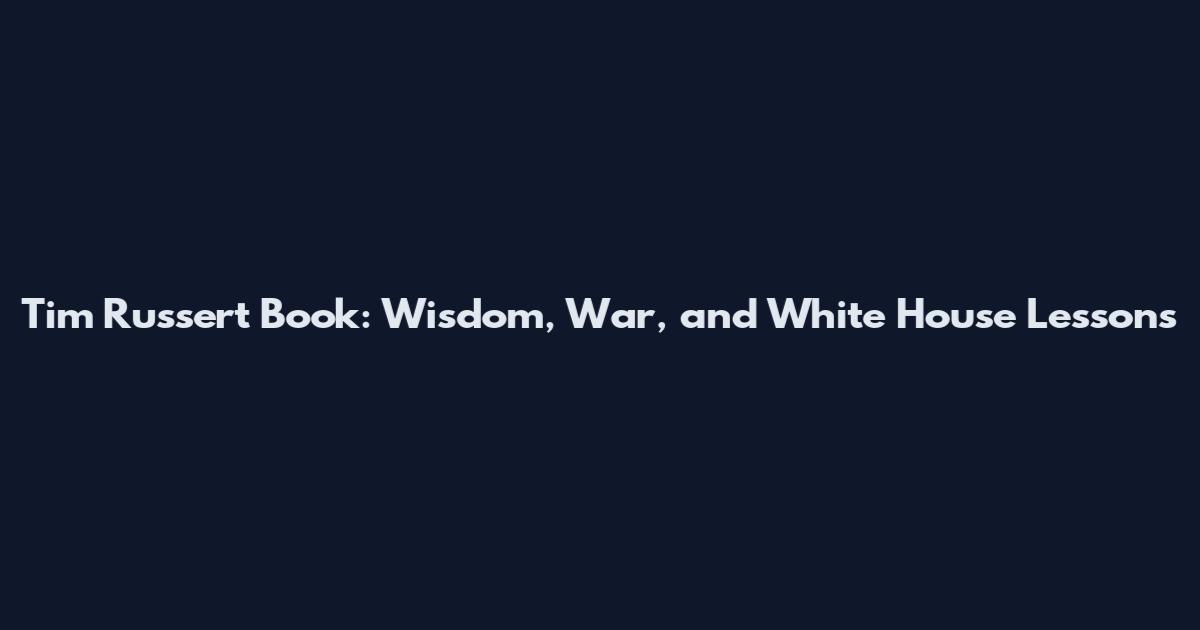 Tim Russert Book: Wisdom, War, and White House Lessons