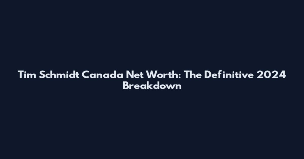 Tim Schmidt Canada Net Worth: The Definitive 2024 Breakdown