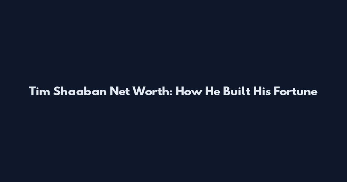 Tim Shaaban Net Worth: How He Built His Fortune