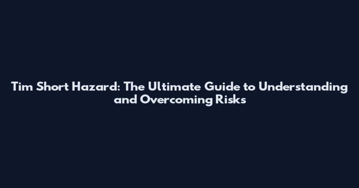 Tim Short Hazard: The Ultimate Guide to Understanding and Overcoming Risks