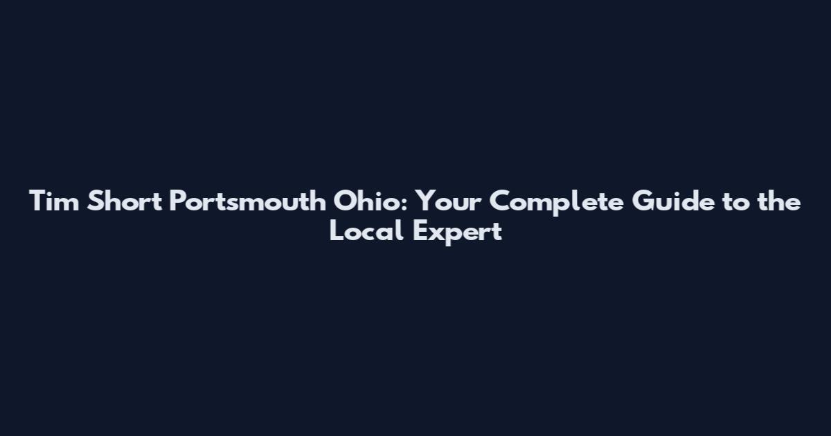 Tim Short Portsmouth Ohio: Your Complete Guide to the Local Expert