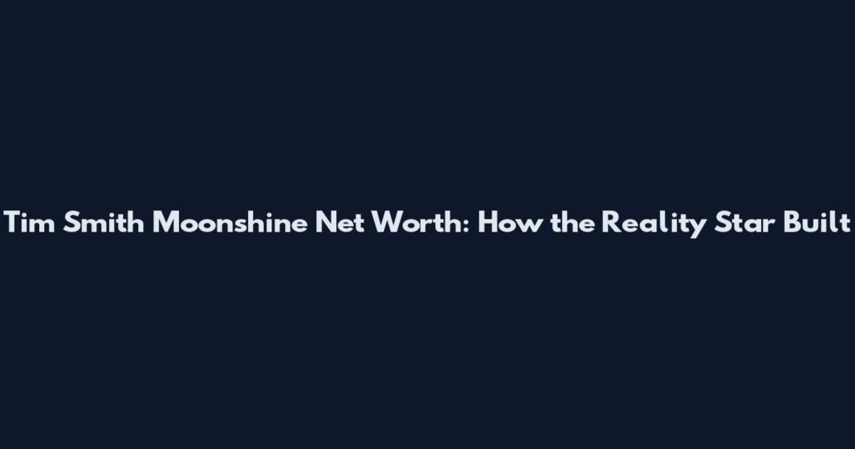 Tim Smith Moonshine Net Worth: How the Reality Star Built