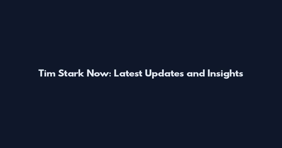 Tim Stark Now: Latest Updates and Insights