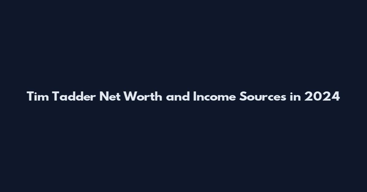 Tim Tadder Net Worth and Income Sources in 2024