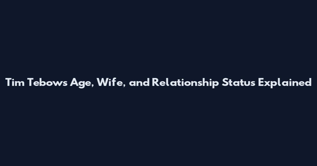 Tim Tebow's Age, Wife, and Relationship Status Explained
