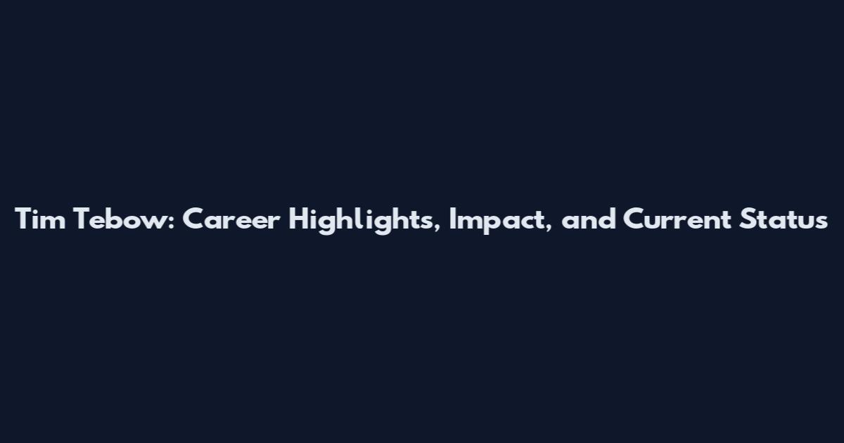 Tim Tebow: Career Highlights, Impact, and Current Status