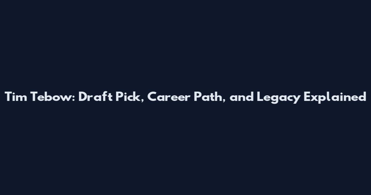 Tim Tebow: Draft Pick, Career Path, and Legacy Explained