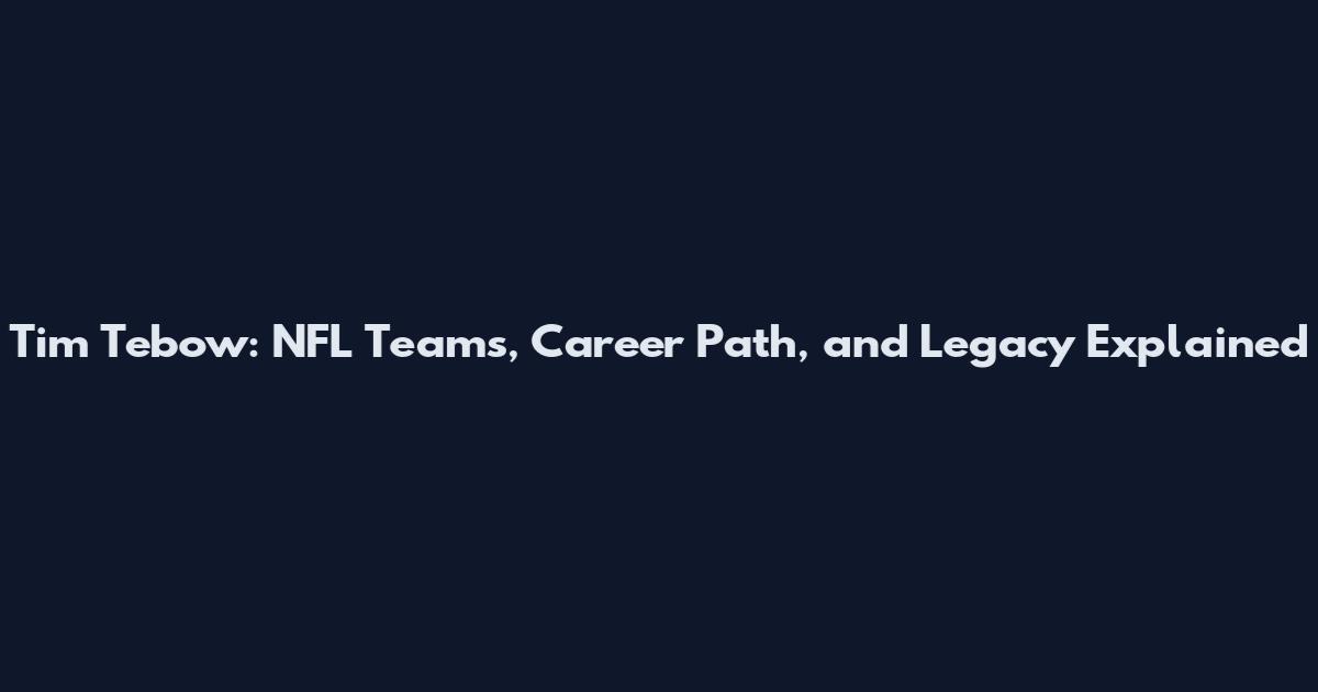 Tim Tebow: NFL Teams, Career Path, and Legacy Explained