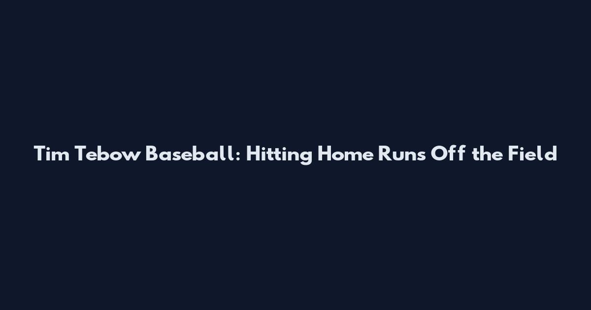 Tim Tebow Baseball: Hitting Home Runs Off the Field