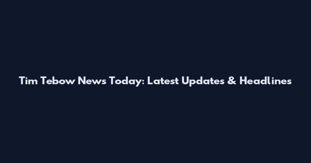 Tim Tebow News Today: Latest Updates & Headlines
