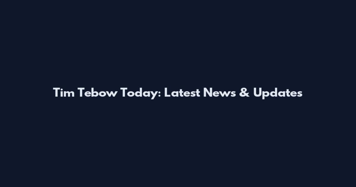 Tim Tebow Today: Latest News & Updates