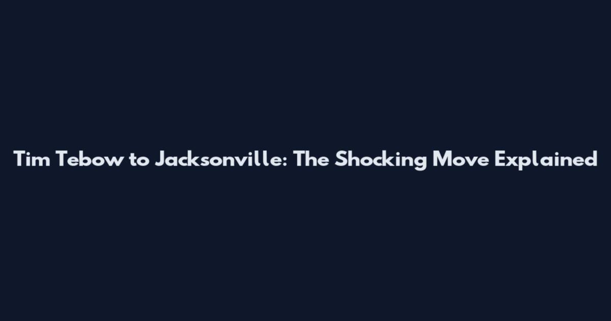 Tim Tebow to Jacksonville: The Shocking Move Explained