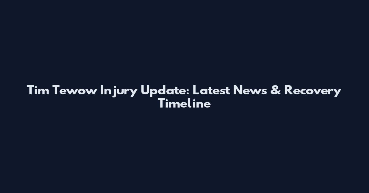 Tim Tewow Injury Update: Latest News & Recovery Timeline