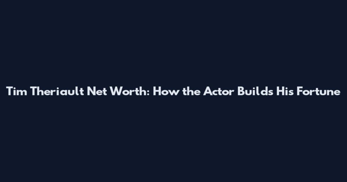 Tim Theriault Net Worth: How the Actor Builds His Fortune