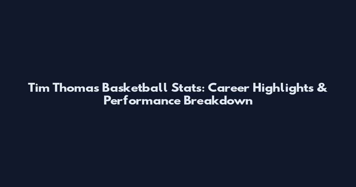 Tim Thomas Basketball Stats: Career Highlights & Performance Breakdown