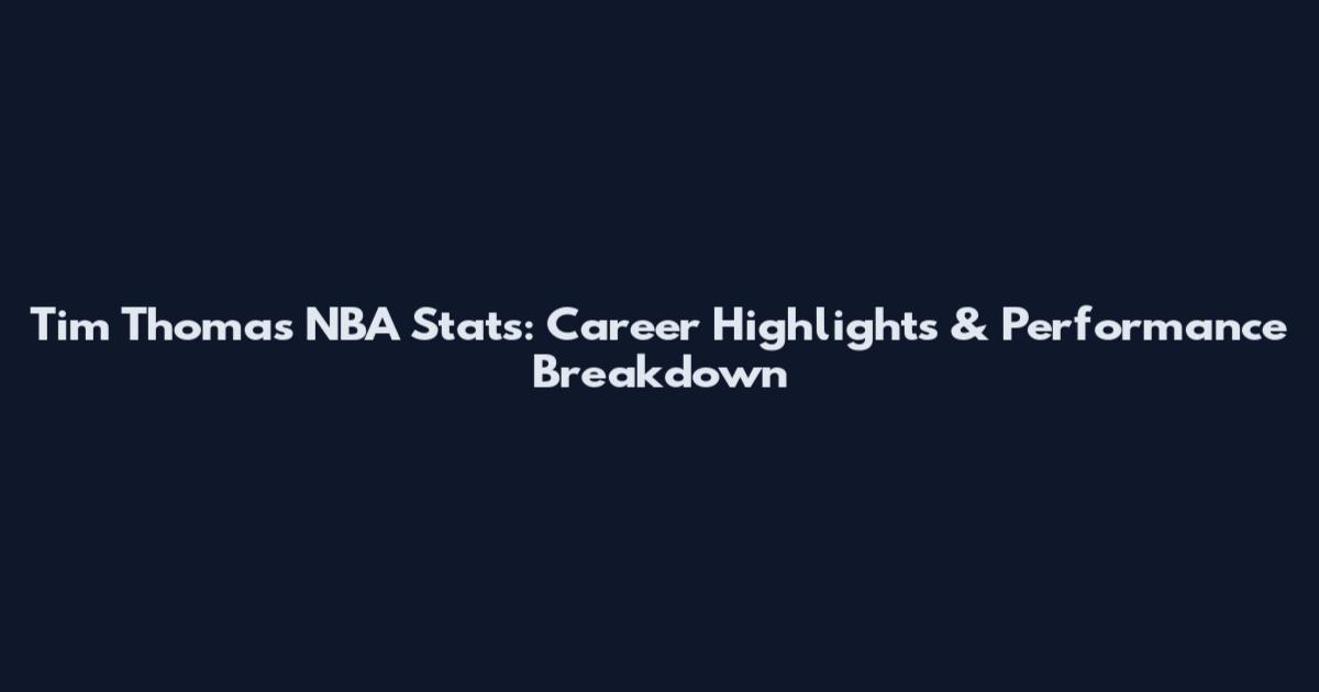 Tim Thomas NBA Stats: Career Highlights & Performance Breakdown
