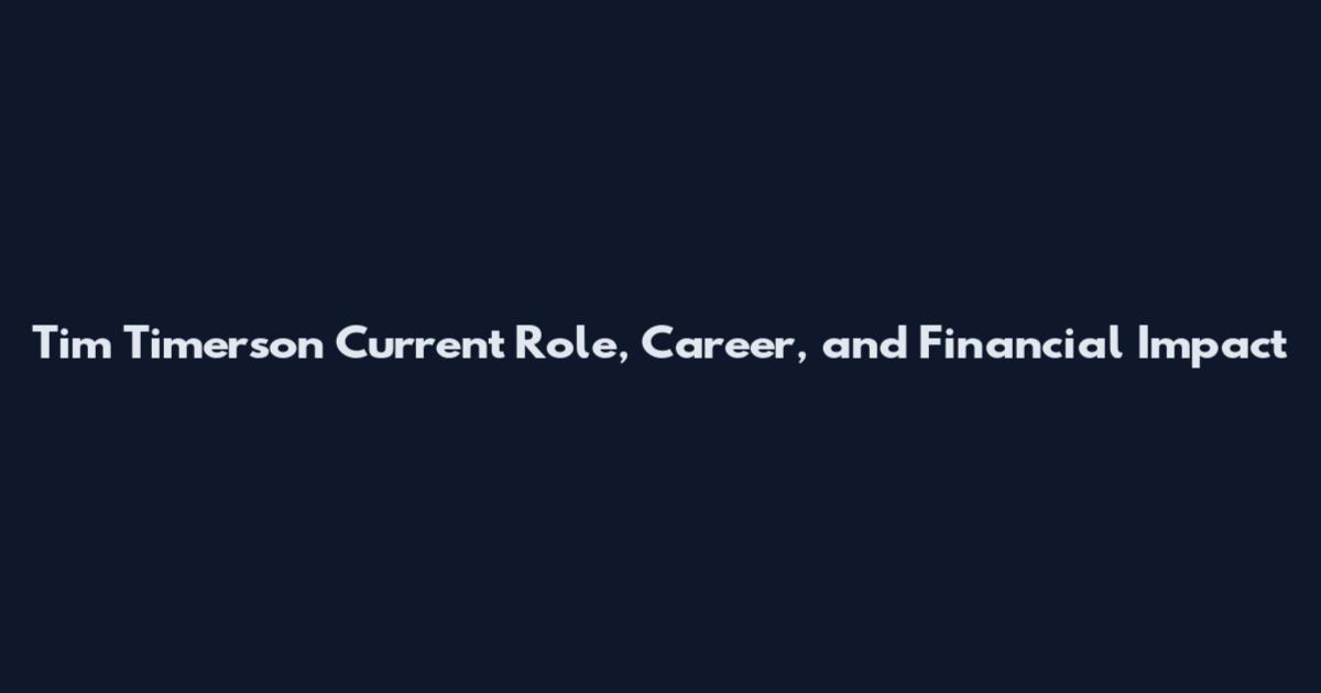 Tim Timerson Current Role, Career, and Financial Impact