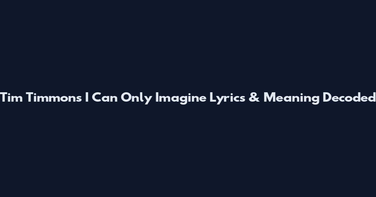 Tim Timmons I Can Only Imagine Lyrics & Meaning Decoded