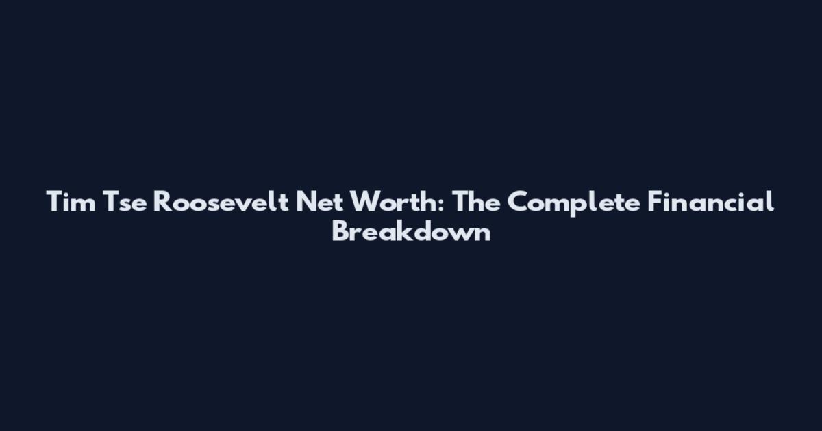 Tim Tse Roosevelt Net Worth: The Complete Financial Breakdown