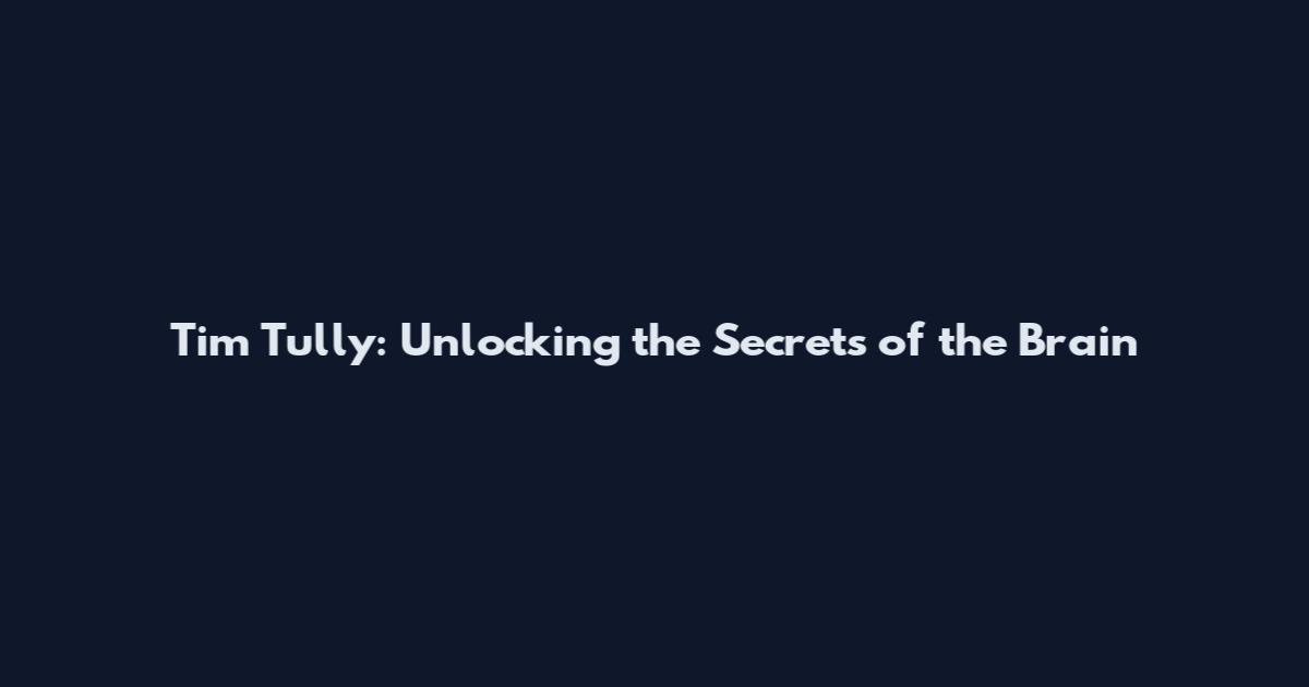 Tim Tully: Unlocking the Secrets of the Brain