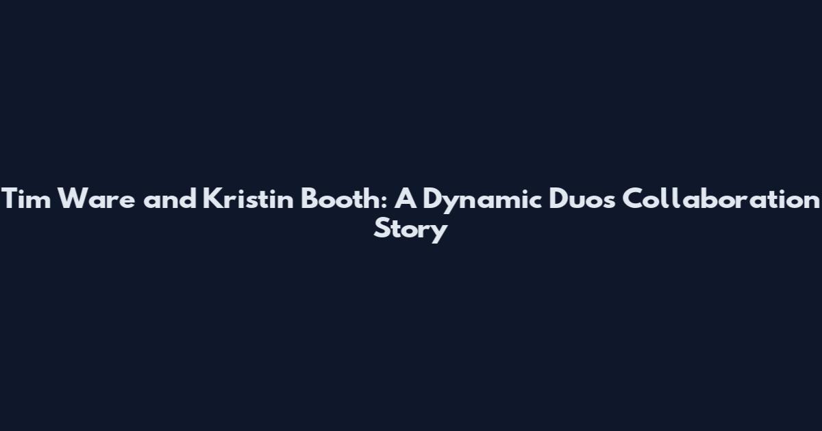 Tim Ware and Kristin Booth: A Dynamic Duo's Collaboration Story