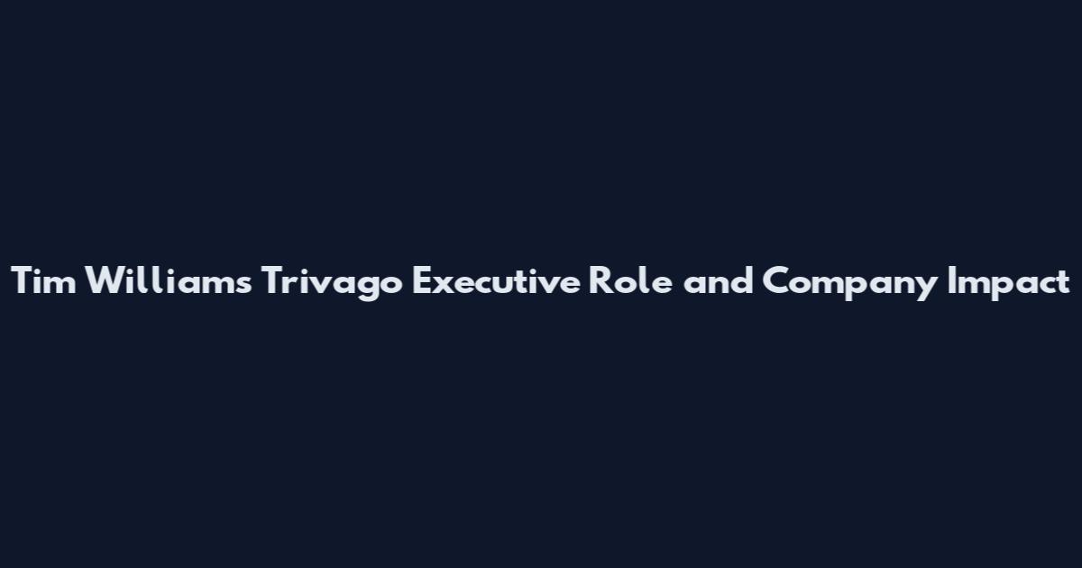 Tim Williams Trivago Executive Role and Company Impact