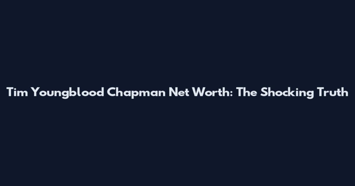 Tim Youngblood Chapman Net Worth: The Shocking Truth