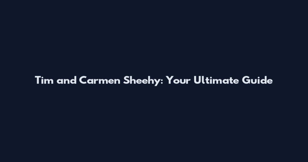 Tim and Carmen Sheehy: Your Ultimate Guide