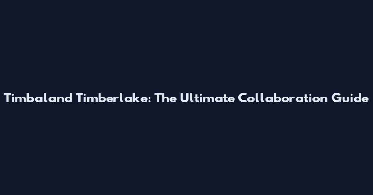 Timbaland Timberlake: The Ultimate Collaboration Guide