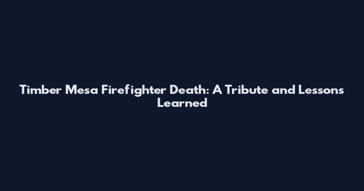 Timber Mesa Firefighter Death: A Tribute and Lessons Learned