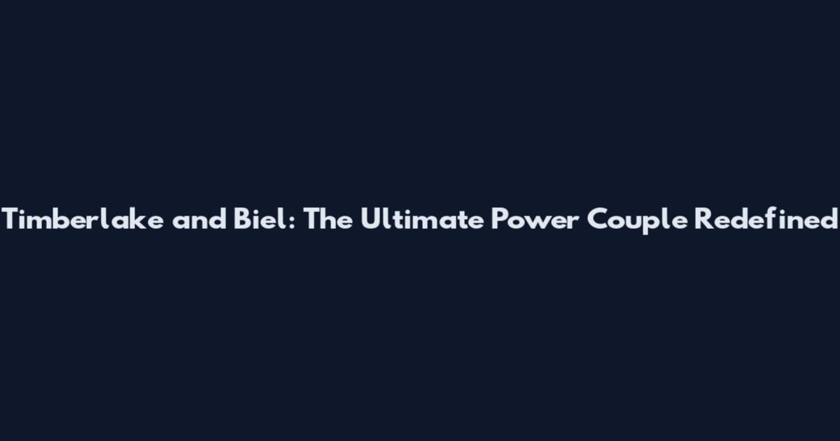 Timberlake and Biel: The Ultimate Power Couple Redefined