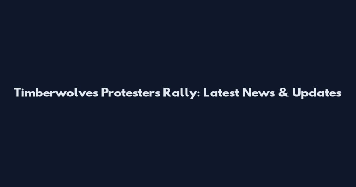 Timberwolves Protesters Rally: Latest News & Updates