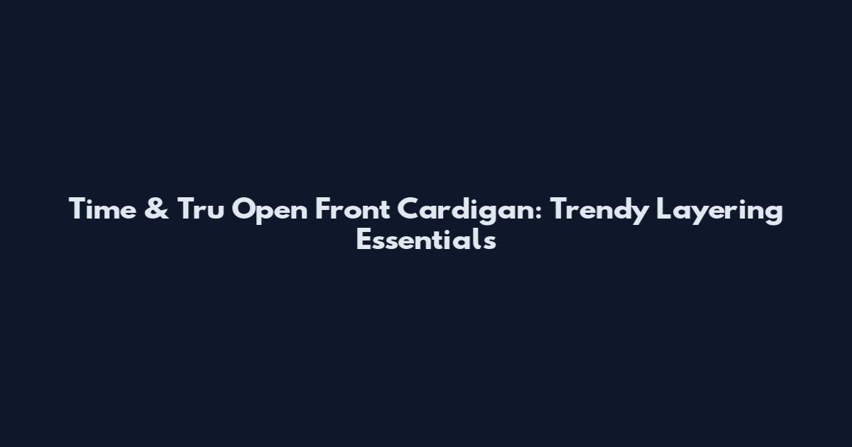 Time & Tru Open Front Cardigan: Trendy Layering Essentials