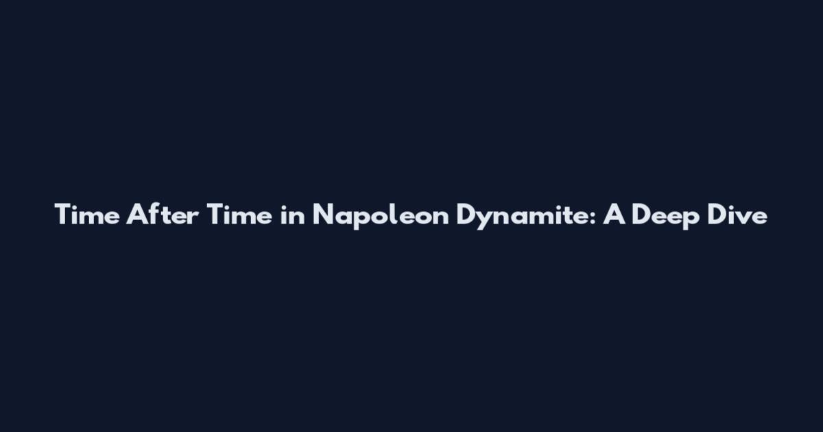 Time After Time in Napoleon Dynamite: A Deep Dive
