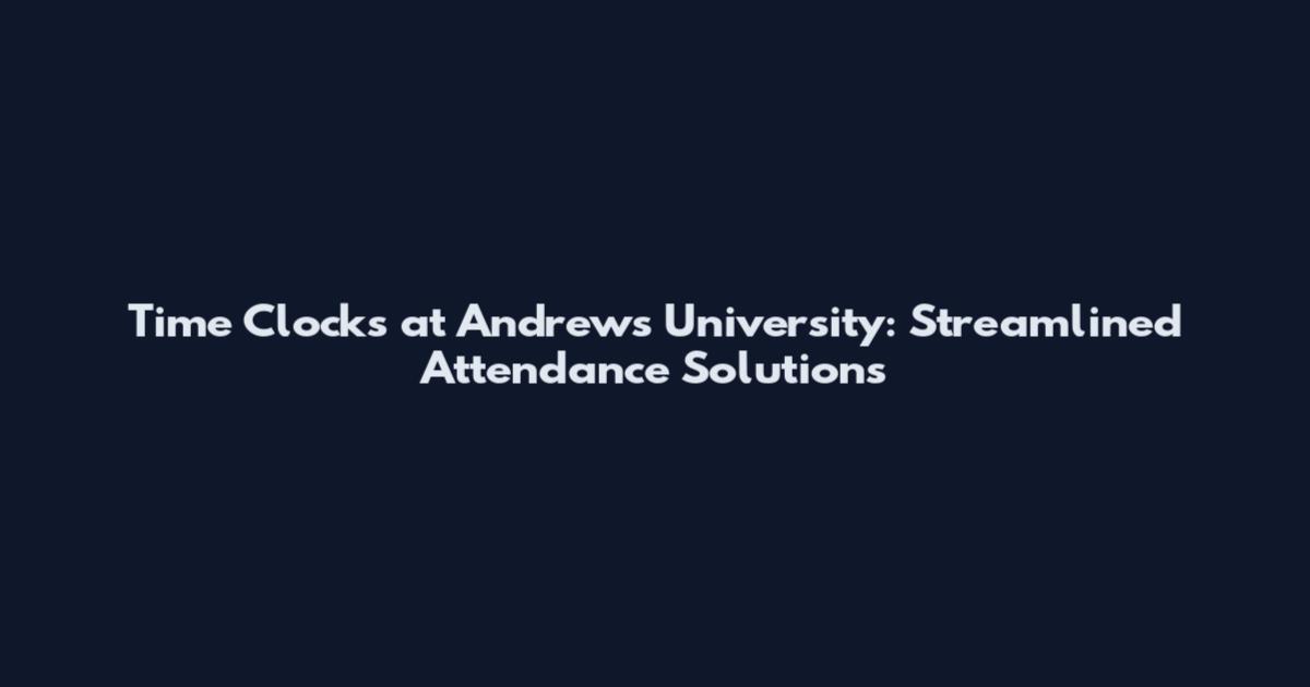 Time Clocks at Andrews University: Streamlined Attendance Solutions