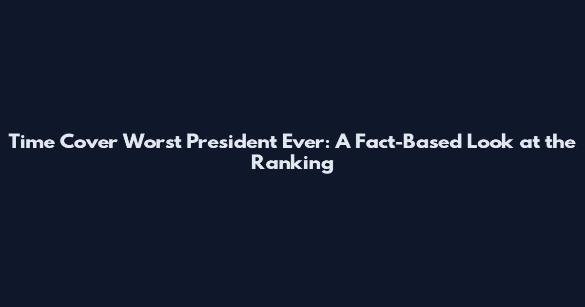 Time Cover Worst President Ever: A Fact-Based Look at the Ranking