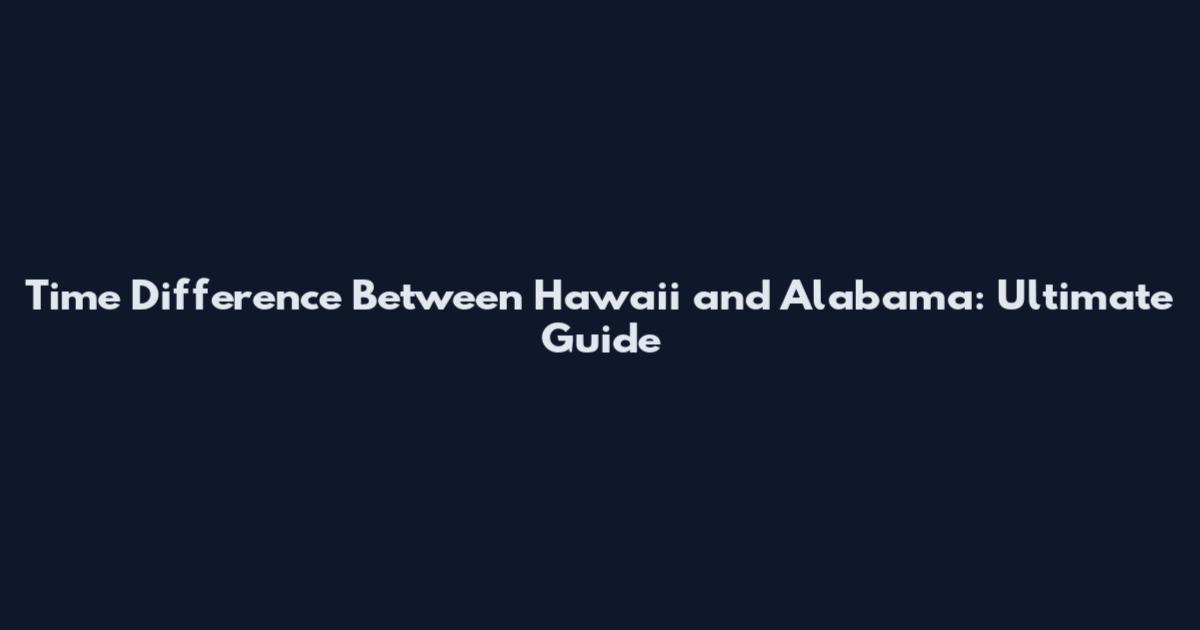 Time Difference Between Hawaii and Alabama: Ultimate Guide