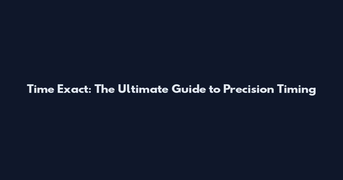 Time Exact: The Ultimate Guide to Precision Timing