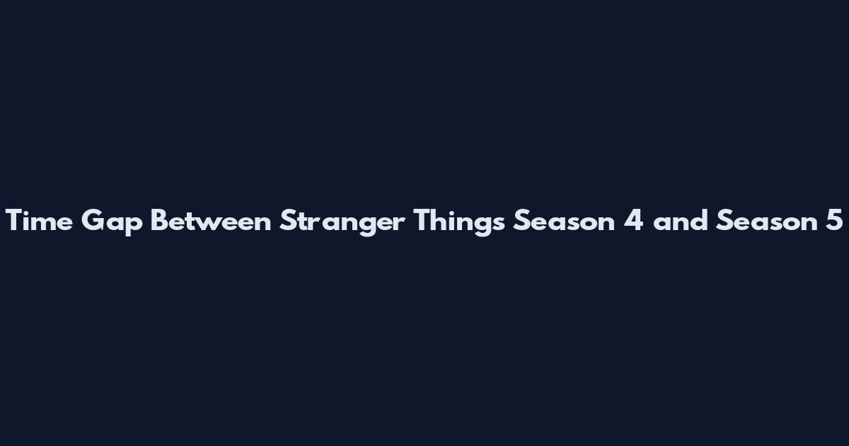 Time Gap Between Stranger Things Season 4 and Season 5