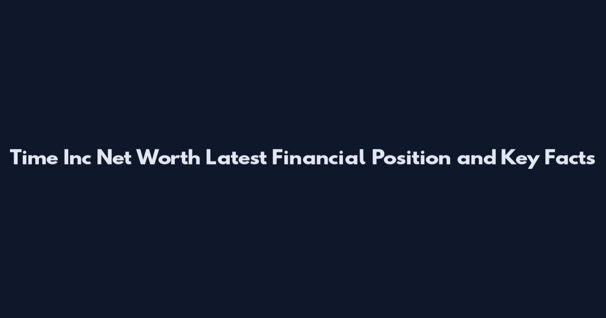 Time Inc Net Worth Latest Financial Position and Key Facts