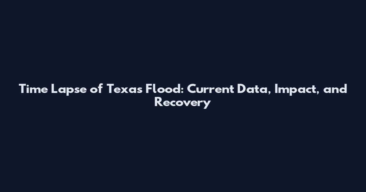 Time Lapse of Texas Flood: Current Data, Impact, and Recovery